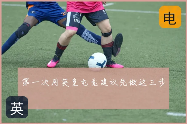 第一次用英皇电竞建议先做这三步
